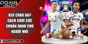 Kèo Châu Âu? Cách Chơi Cực Chuẩn Dành Cho Người Mới