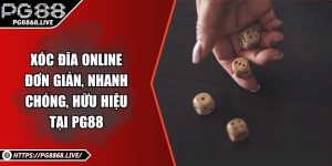 Xóc Đĩa Online Đơn Giản, Nhanh Chóng, Hữu Hiệu Tại PG88